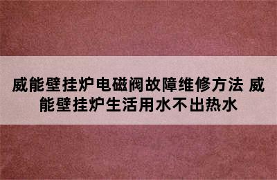 威能壁挂炉电磁阀故障维修方法 威能壁挂炉生活用水不出热水